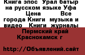 Книга эпос “Урал-батыр“ на русском языке Уфа, 1981 › Цена ­ 500 - Все города Книги, музыка и видео » Книги, журналы   . Пермский край,Краснокамск г.